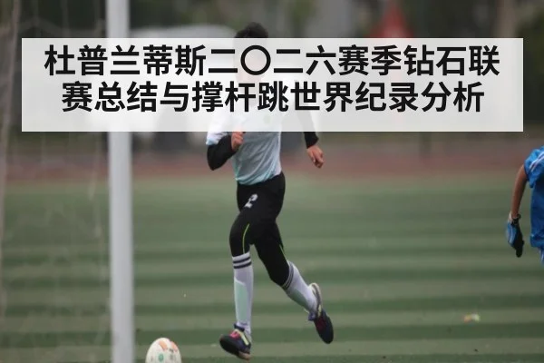 杜普兰蒂斯二〇二六赛季钻石联赛总结与撑杆跳世界纪录分析