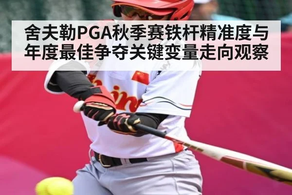 舍夫勒PGA秋季赛铁杆精准度与年度最佳争夺关键变量走向观察